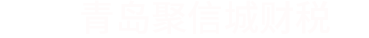 青岛聚信城财税有限公司丨青岛财税丨青岛工商注册丨青岛注册公司丨青岛记账报税丨青岛代理记账丨青岛资质代办丨青岛青岛公司代丨青岛工商代丨青岛纳税申报丨青岛商标注册申请